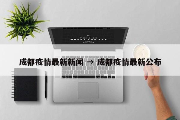 成都疫情最新新闻 → 成都疫情最新公布