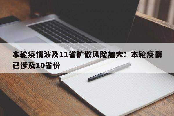 本轮疫情波及11省扩散风险加大：本轮疫情已涉及10省份