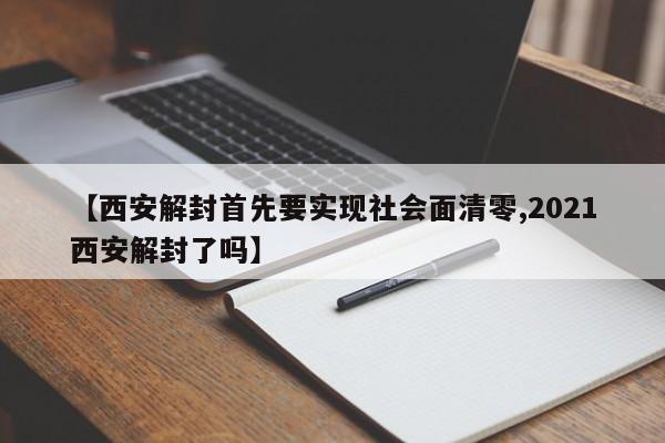 【西安解封首先要实现社会面清零,2021西安解封了吗】