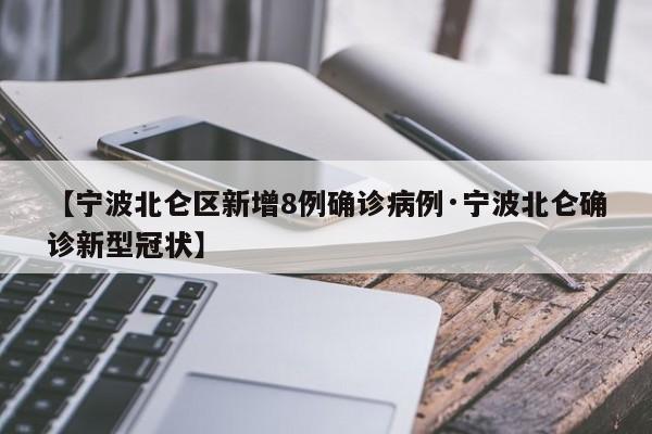 【宁波北仑区新增8例确诊病例·宁波北仑确诊新型冠状】