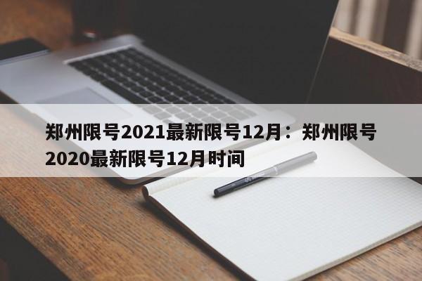 郑州限号2021最新限号12月：郑州限号2020最新限号12月时间