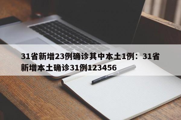 31省新增23例确诊其中本土1例：31省新增本土确诊31例123456