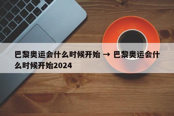 巴黎奥运会什么时候开始 → 巴黎奥运会什么时候开始2024
