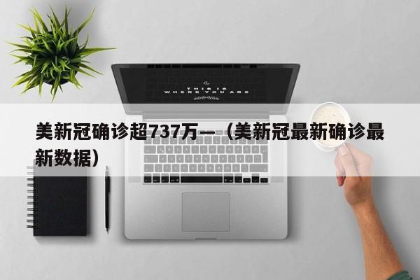 美新冠确诊超737万—（美新冠最新确诊最新数据）