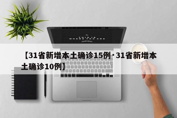 【31省新增本土确诊15例·31省新增本土确诊10例】