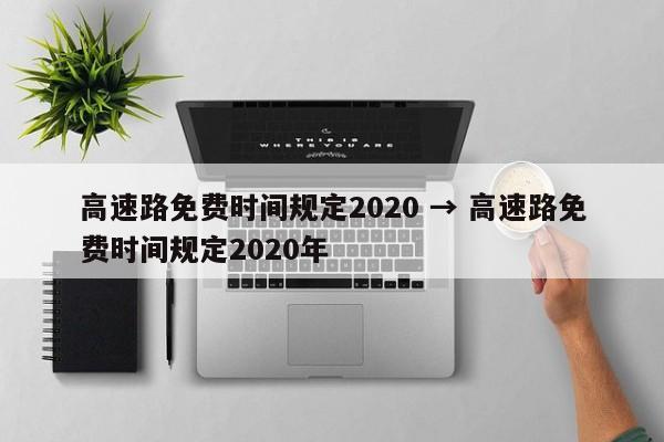 高速路免费时间规定2020 → 高速路免费时间规定2020年
