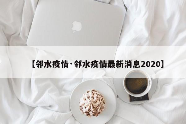 【邻水疫情·邻水疫情最新消息2020】