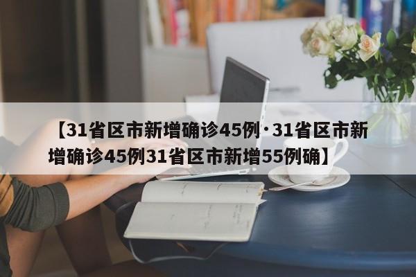 【31省区市新增确诊45例·31省区市新增确诊45例31省区市新增55例确】