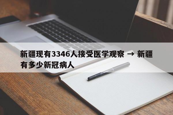 新疆现有3346人接受医学观察 → 新疆有多少新冠病人