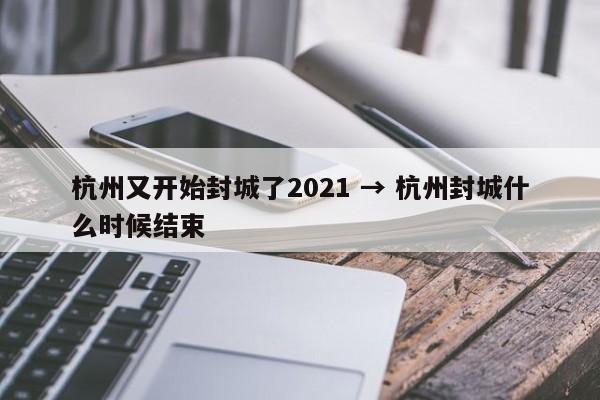 杭州又开始封城了2021 → 杭州封城什么时候结束