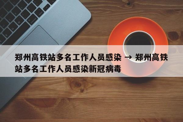 郑州高铁站多名工作人员感染 → 郑州高铁站多名工作人员感染新冠病毒