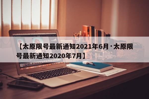 【太原限号最新通知2021年6月·太原限号最新通知2020年7月】
