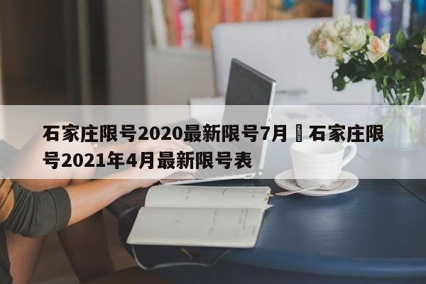 石家庄限号2020最新限号7月›石家庄限号2021年4月最新限号表