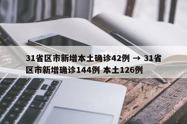 31省区市新增本土确诊42例 → 31省区市新增确诊144例 本土126例
