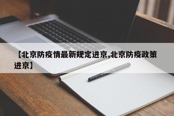 【北京防疫情最新规定进京,北京防疫政策 进京】