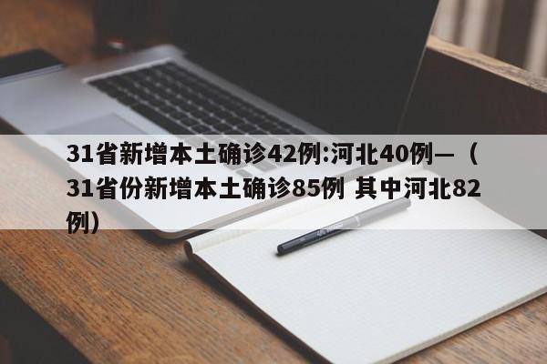 31省新增本土确诊42例:河北40例—(31省份新增本土确诊85例 其中河北82例)
