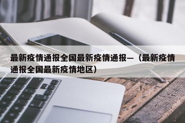 最新疫情通报全国最新疫情通报—(最新疫情通报全国最新疫情地区)