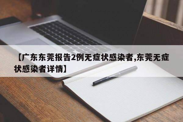 【广东东莞报告2例无症状感染者,东莞无症状感染者详情】