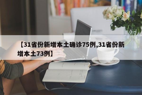 【31省份新增本土确诊75例,31省份新增本土73例】