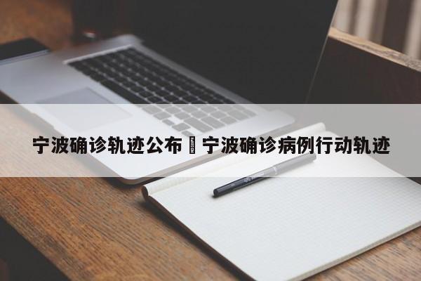 宁波确诊轨迹公布›宁波确诊病例行动轨迹