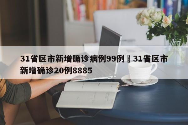 31省区市新增确诊病例99例›31省区市新增确诊20例8885