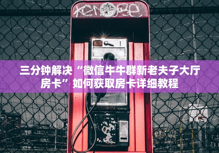 三分钟解决“微信牛牛群新老夫子大厅房卡”如何获取房卡详细教程