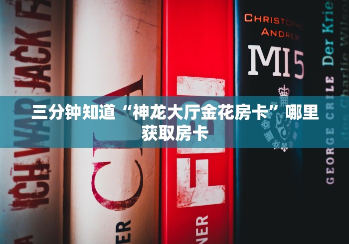 三分钟知道“神龙大厅金花房卡”哪里获取房卡